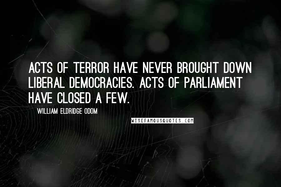 William Eldridge Odom Quotes: Acts of terror have never brought down liberal democracies. Acts of parliament have closed a few.