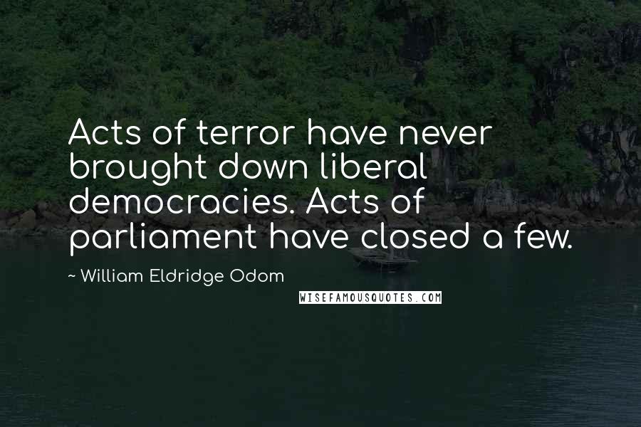 William Eldridge Odom Quotes: Acts of terror have never brought down liberal democracies. Acts of parliament have closed a few.