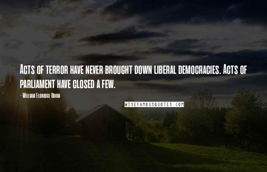 William Eldridge Odom Quotes: Acts of terror have never brought down liberal democracies. Acts of parliament have closed a few.