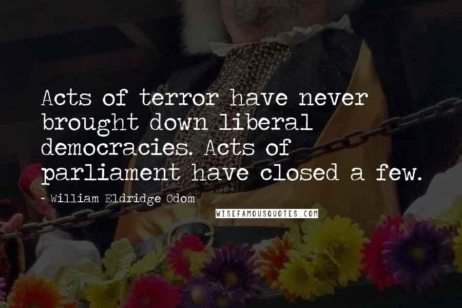 William Eldridge Odom Quotes: Acts of terror have never brought down liberal democracies. Acts of parliament have closed a few.