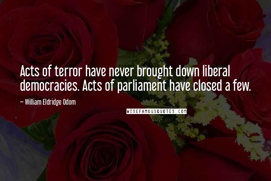 William Eldridge Odom Quotes: Acts of terror have never brought down liberal democracies. Acts of parliament have closed a few.