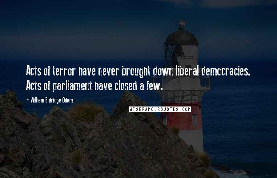 William Eldridge Odom Quotes: Acts of terror have never brought down liberal democracies. Acts of parliament have closed a few.