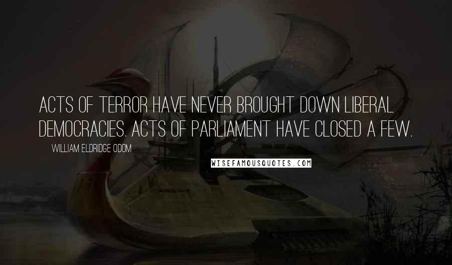 William Eldridge Odom Quotes: Acts of terror have never brought down liberal democracies. Acts of parliament have closed a few.