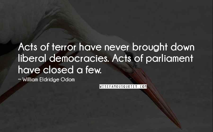 William Eldridge Odom Quotes: Acts of terror have never brought down liberal democracies. Acts of parliament have closed a few.