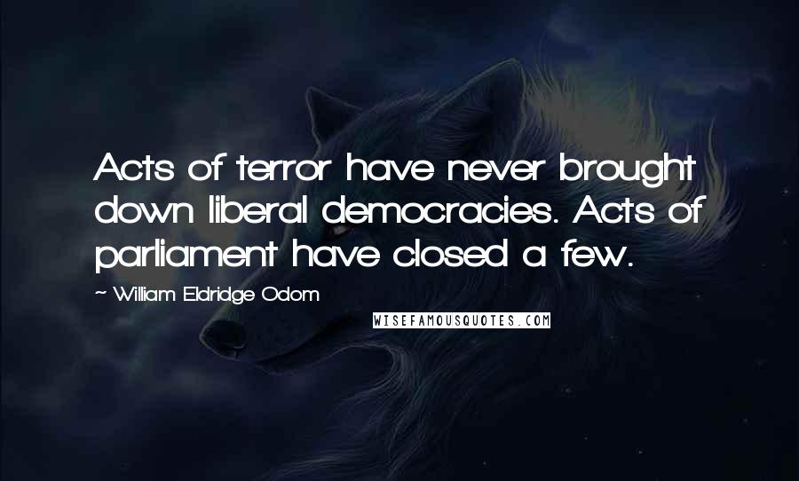 William Eldridge Odom Quotes: Acts of terror have never brought down liberal democracies. Acts of parliament have closed a few.