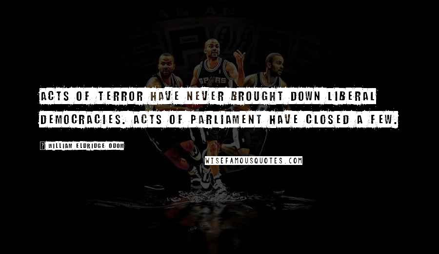 William Eldridge Odom Quotes: Acts of terror have never brought down liberal democracies. Acts of parliament have closed a few.