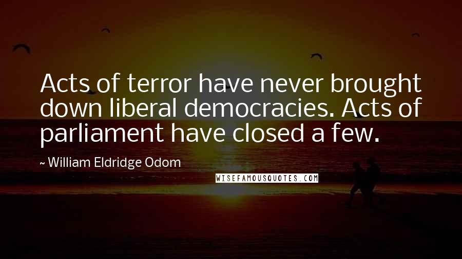 William Eldridge Odom Quotes: Acts of terror have never brought down liberal democracies. Acts of parliament have closed a few.