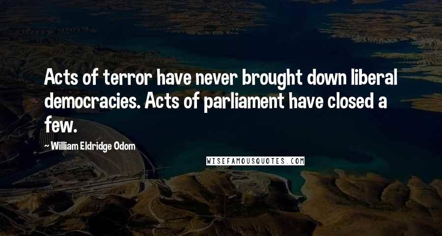 William Eldridge Odom Quotes: Acts of terror have never brought down liberal democracies. Acts of parliament have closed a few.