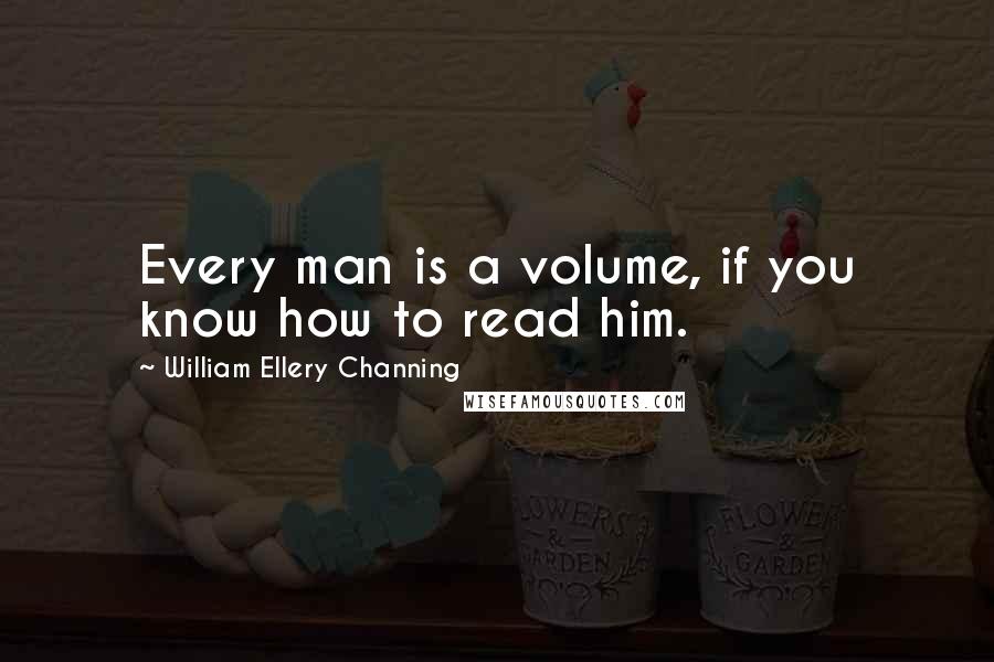 William Ellery Channing Quotes: Every man is a volume, if you know how to read him.
