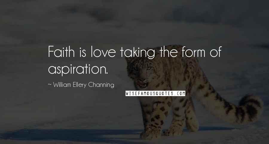 William Ellery Channing Quotes: Faith is love taking the form of aspiration.