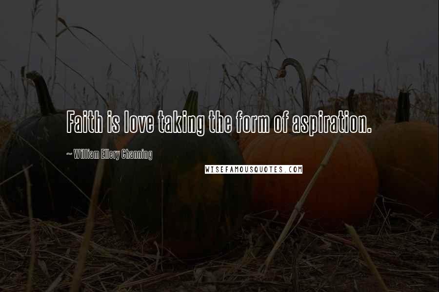 William Ellery Channing Quotes: Faith is love taking the form of aspiration.