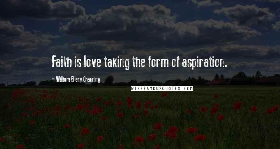 William Ellery Channing Quotes: Faith is love taking the form of aspiration.