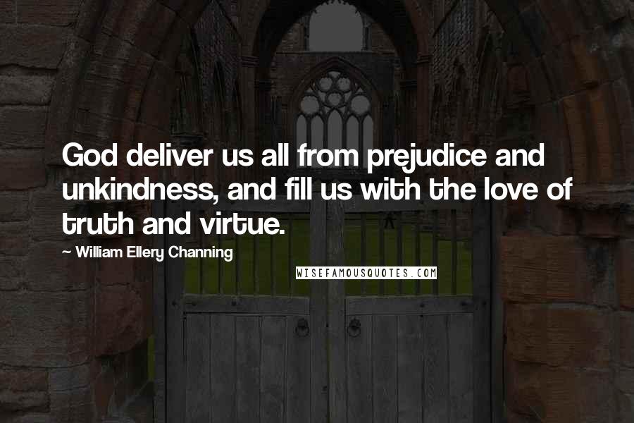 William Ellery Channing Quotes: God deliver us all from prejudice and unkindness, and fill us with the love of truth and virtue.
