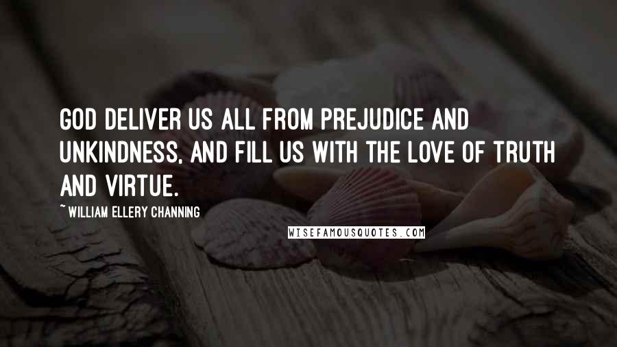 William Ellery Channing Quotes: God deliver us all from prejudice and unkindness, and fill us with the love of truth and virtue.