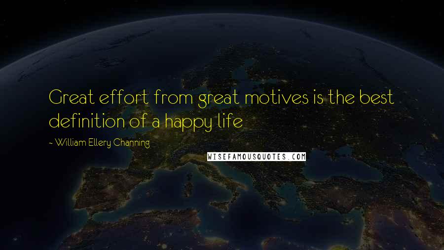 William Ellery Channing Quotes: Great effort from great motives is the best definition of a happy life