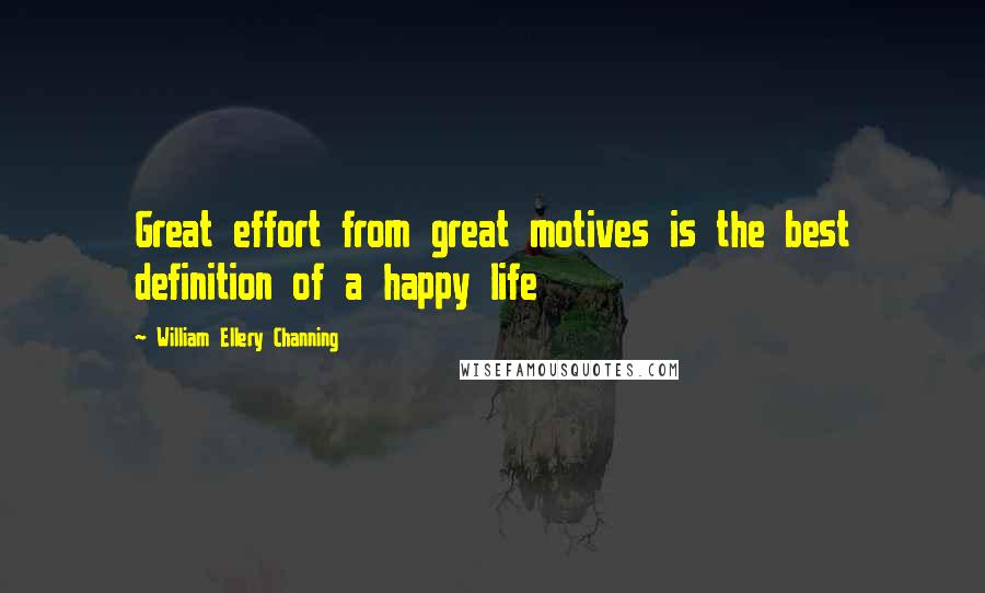 William Ellery Channing Quotes: Great effort from great motives is the best definition of a happy life