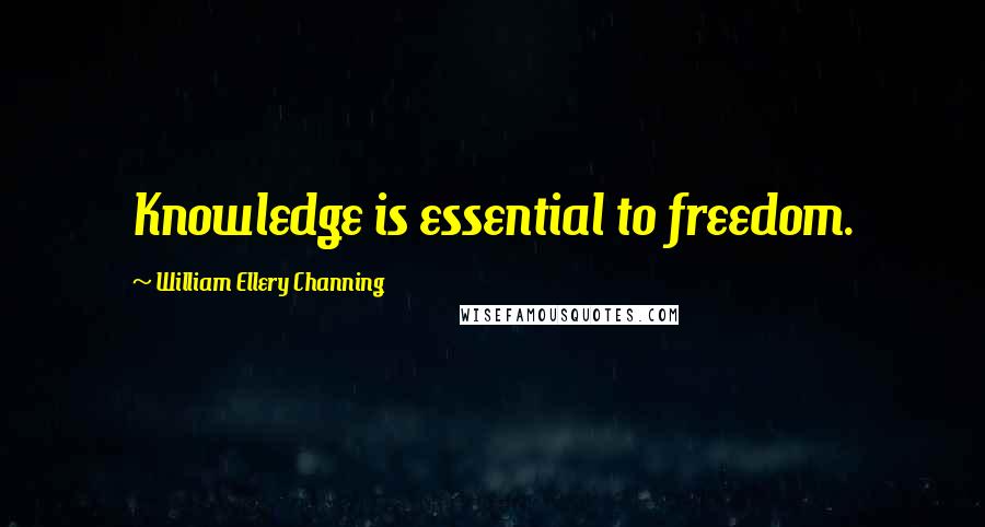 William Ellery Channing Quotes: Knowledge is essential to freedom.