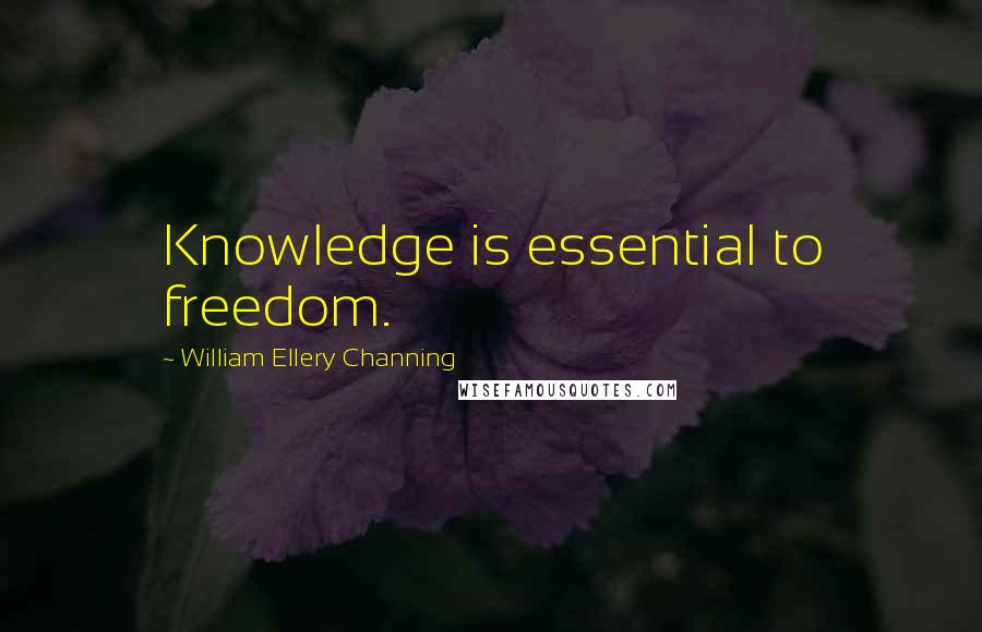 William Ellery Channing Quotes: Knowledge is essential to freedom.