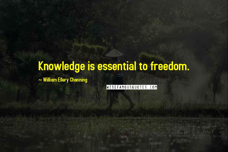 William Ellery Channing Quotes: Knowledge is essential to freedom.