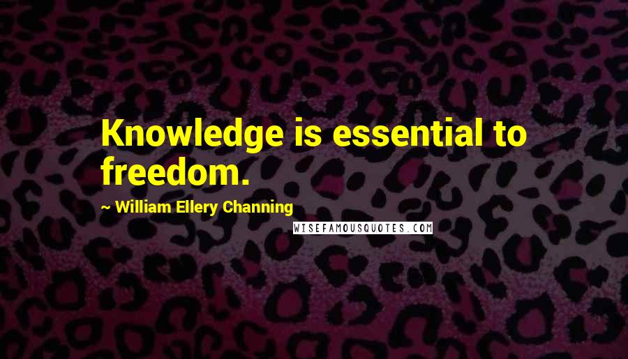 William Ellery Channing Quotes: Knowledge is essential to freedom.