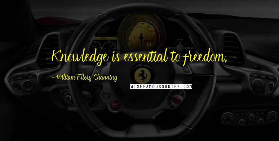 William Ellery Channing Quotes: Knowledge is essential to freedom.