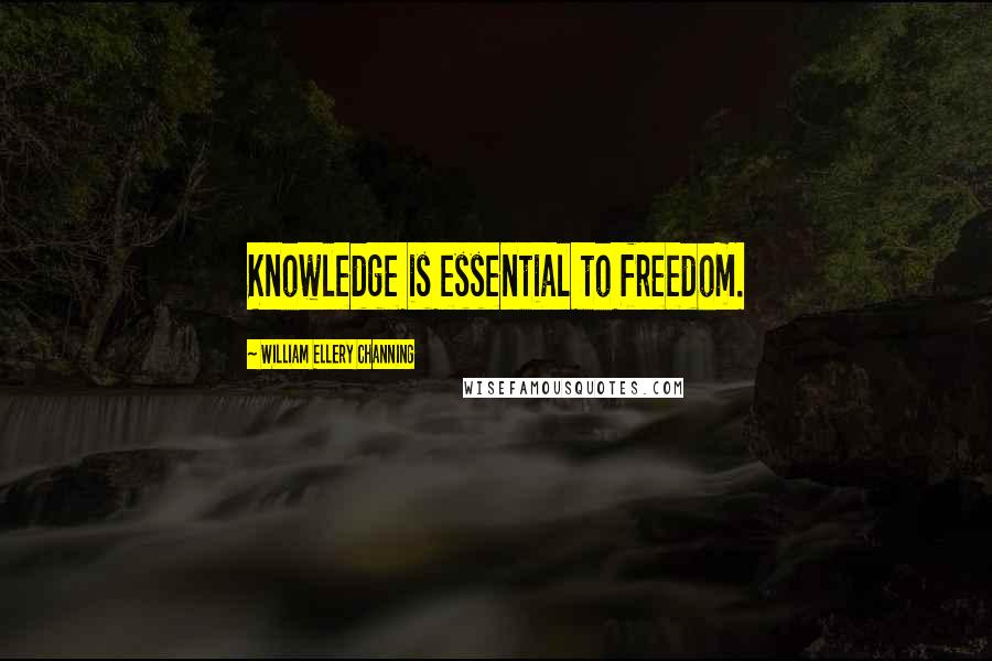 William Ellery Channing Quotes: Knowledge is essential to freedom.