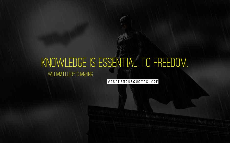 William Ellery Channing Quotes: Knowledge is essential to freedom.