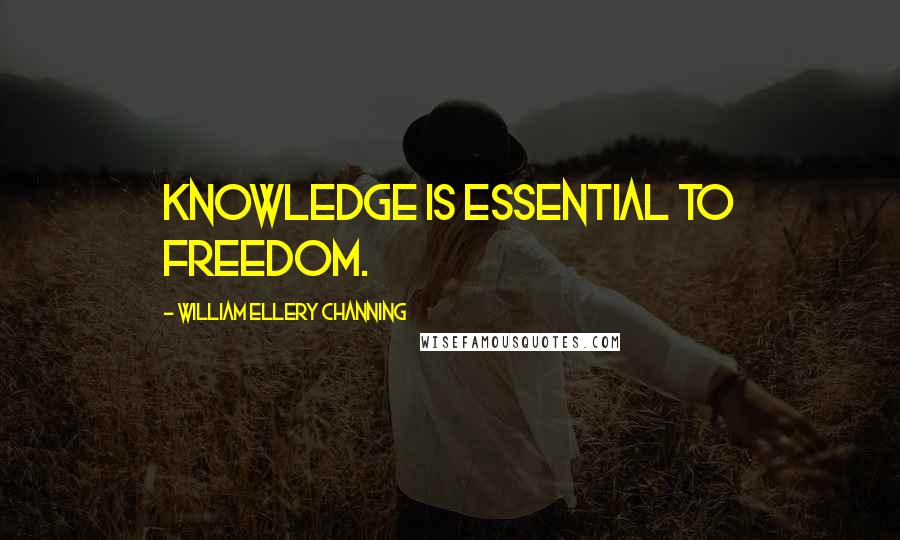 William Ellery Channing Quotes: Knowledge is essential to freedom.