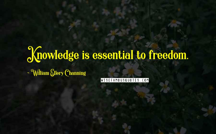 William Ellery Channing Quotes: Knowledge is essential to freedom.