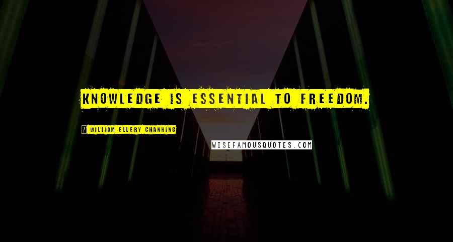 William Ellery Channing Quotes: Knowledge is essential to freedom.