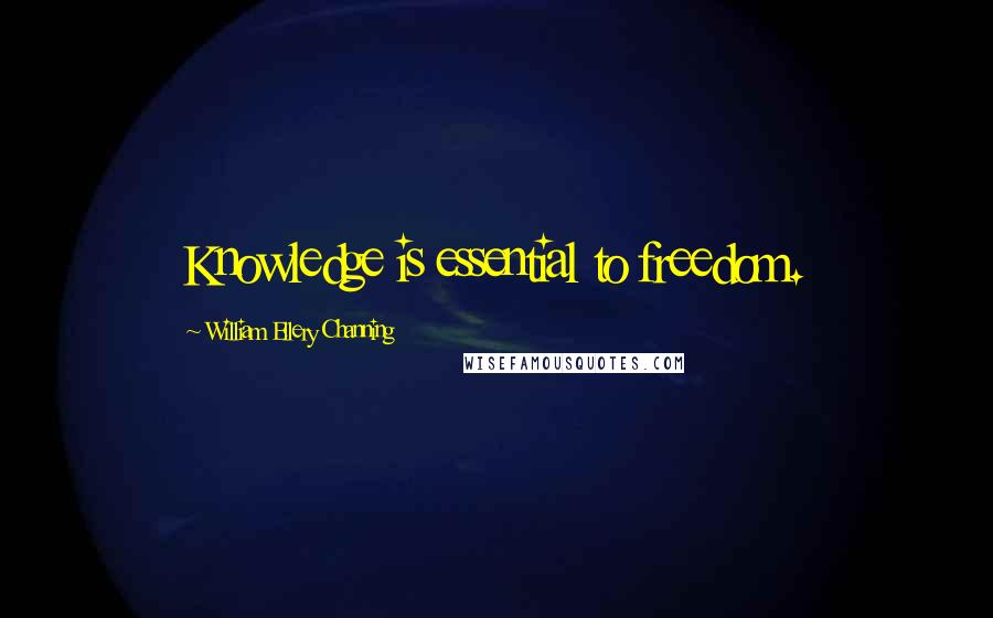 William Ellery Channing Quotes: Knowledge is essential to freedom.