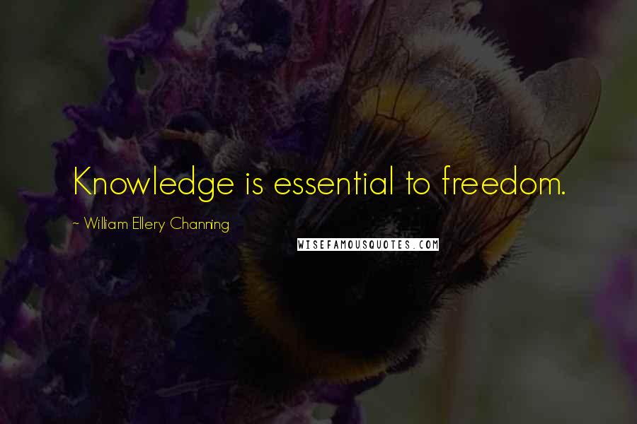 William Ellery Channing Quotes: Knowledge is essential to freedom.