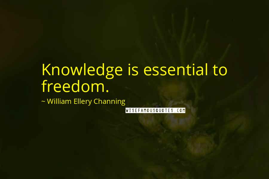 William Ellery Channing Quotes: Knowledge is essential to freedom.