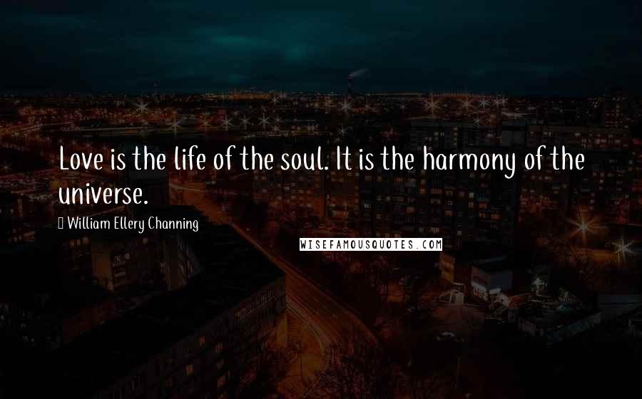 William Ellery Channing Quotes: Love is the life of the soul. It is the harmony of the universe.
