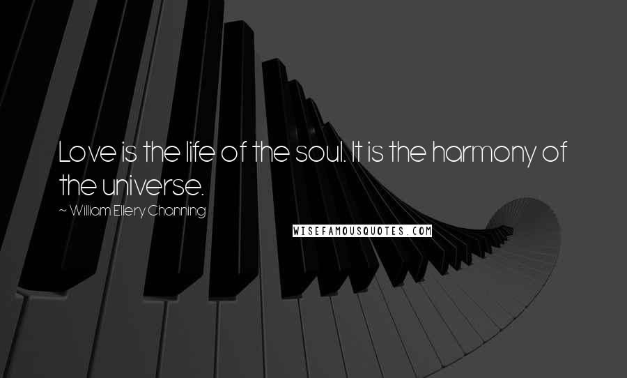 William Ellery Channing Quotes: Love is the life of the soul. It is the harmony of the universe.