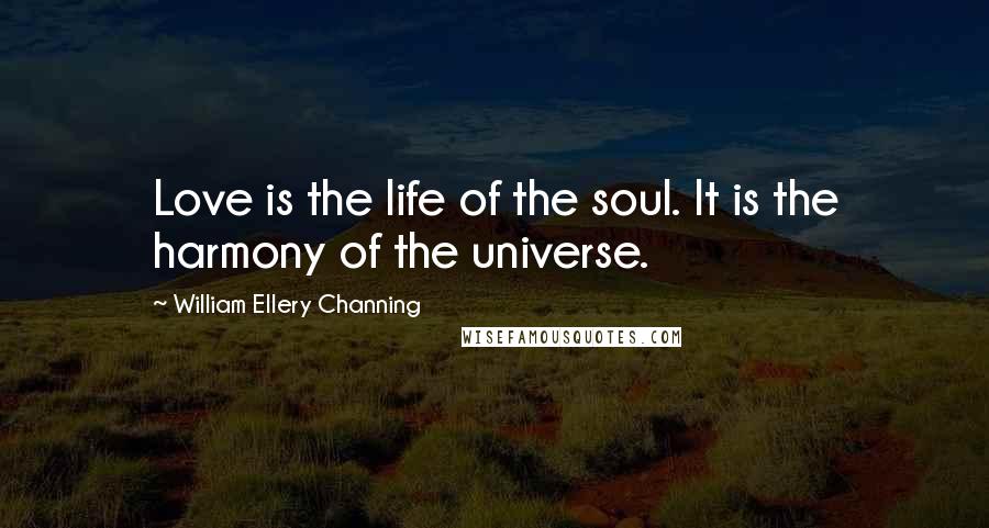 William Ellery Channing Quotes: Love is the life of the soul. It is the harmony of the universe.