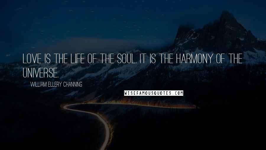 William Ellery Channing Quotes: Love is the life of the soul. It is the harmony of the universe.