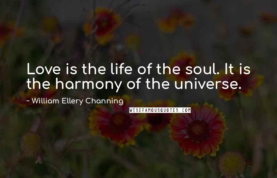 William Ellery Channing Quotes: Love is the life of the soul. It is the harmony of the universe.