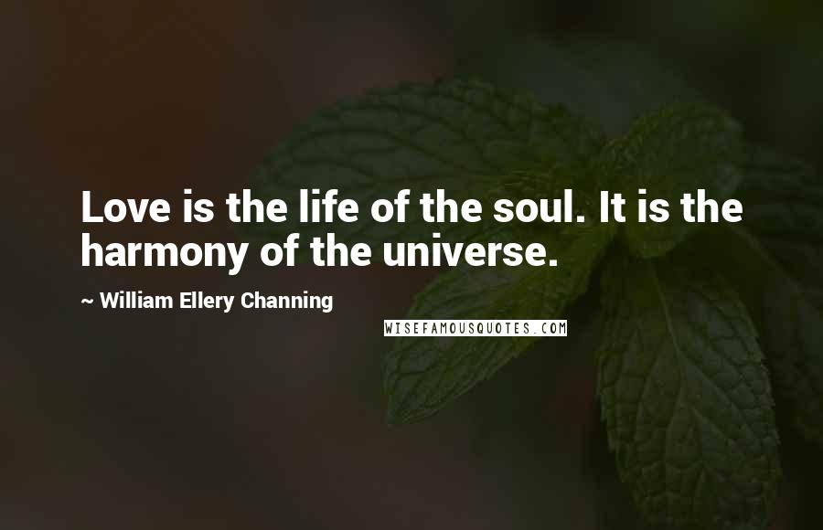 William Ellery Channing Quotes: Love is the life of the soul. It is the harmony of the universe.