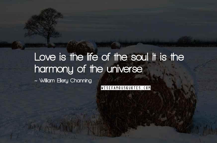 William Ellery Channing Quotes: Love is the life of the soul. It is the harmony of the universe.