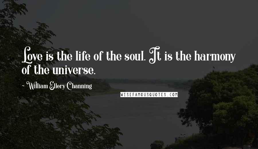 William Ellery Channing Quotes: Love is the life of the soul. It is the harmony of the universe.
