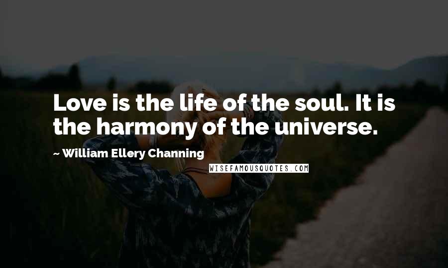 William Ellery Channing Quotes: Love is the life of the soul. It is the harmony of the universe.