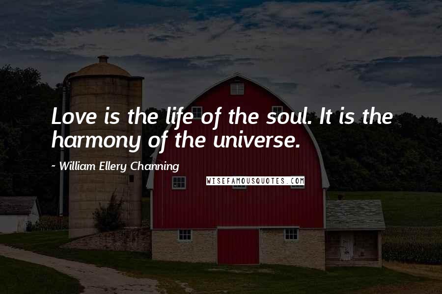 William Ellery Channing Quotes: Love is the life of the soul. It is the harmony of the universe.