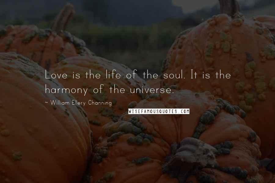 William Ellery Channing Quotes: Love is the life of the soul. It is the harmony of the universe.