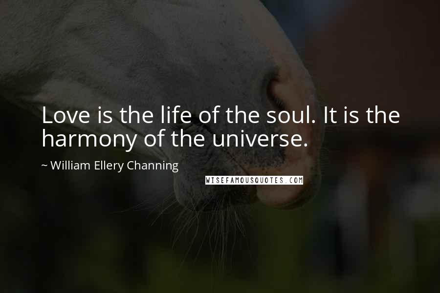 William Ellery Channing Quotes: Love is the life of the soul. It is the harmony of the universe.