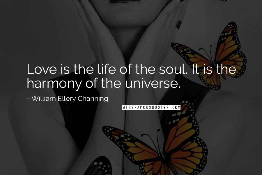 William Ellery Channing Quotes: Love is the life of the soul. It is the harmony of the universe.