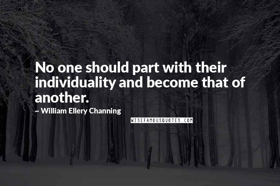 William Ellery Channing Quotes: No one should part with their individuality and become that of another.