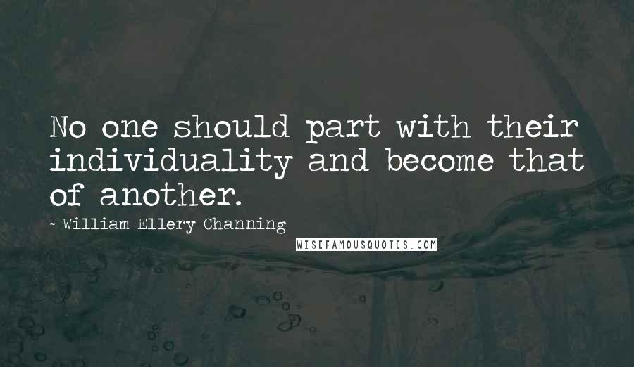 William Ellery Channing Quotes: No one should part with their individuality and become that of another.