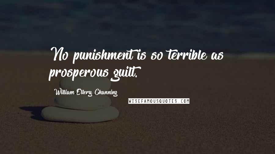 William Ellery Channing Quotes: No punishment is so terrible as prosperous guilt.