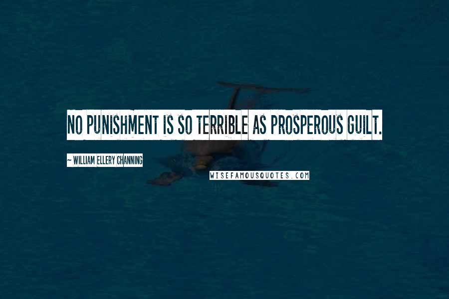 William Ellery Channing Quotes: No punishment is so terrible as prosperous guilt.